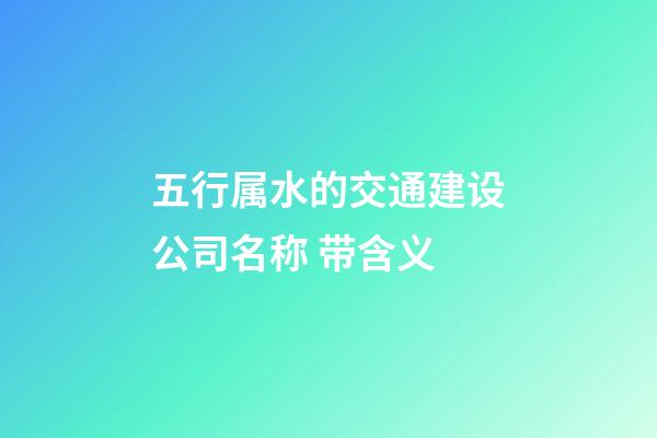 五行属水的交通建设公司名称 带含义-第1张-公司起名-玄机派
